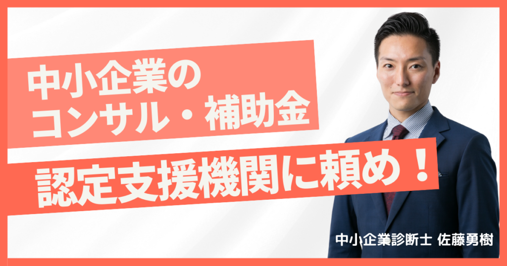 中小企業のコンサル・補助金申請代行は、認定支援機関に頼みましょう